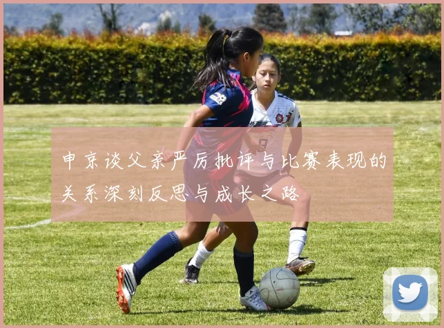申京谈父亲严厉批评与比赛表现的关系深刻反思与成长之路