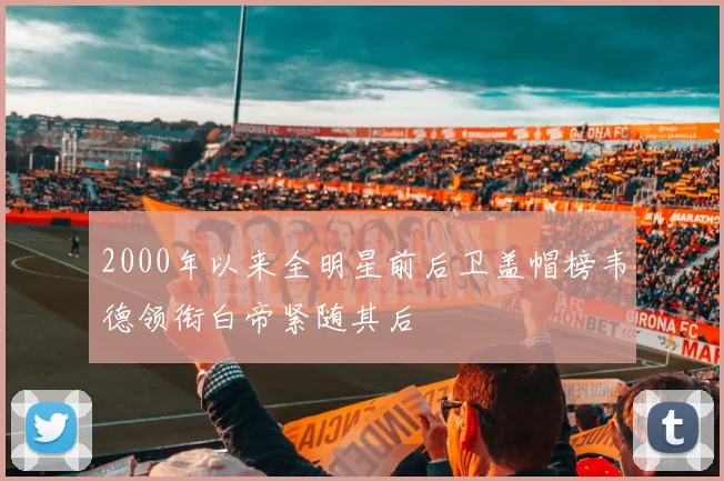 2000年以来全明星前后卫盖帽榜韦德领衔白帝紧随其后