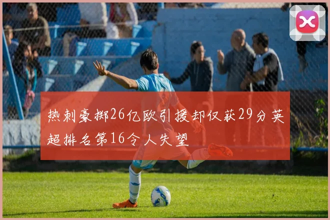 热刺豪掷26亿欧引援却仅获29分英超排名第16令人失望