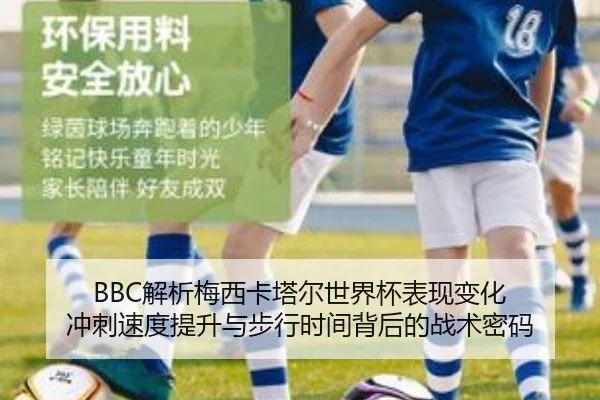BBC解析梅西卡塔尔世界杯表现变化 冲刺速度提升与步行时间背后的战术密码