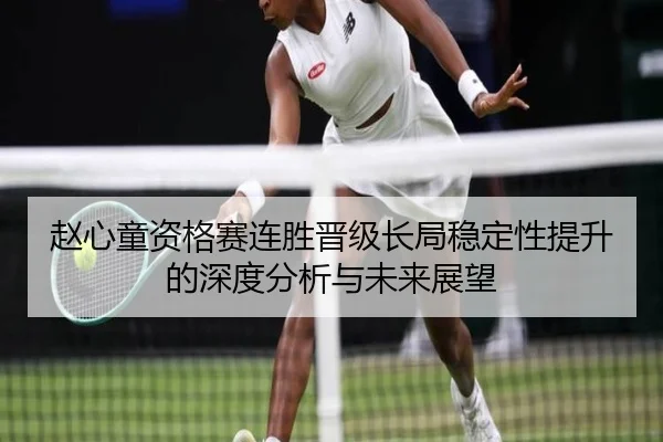 赵心童资格赛连胜晋级长局稳定性提升的深度分析与未来展望